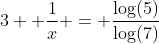3+ \frac{1}{x} = \frac{\mbox{log(5)}}{\mbox{log(7)}}