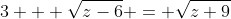 3 + \sqrt{z-6} = \sqrt{z+9}