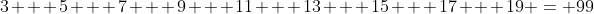 3 + 5 + 7 + 9 + 11 + 13 + 15 + 17 + 19 = 99