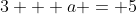 3 + a = 5