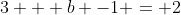 3 + b -1 = 2