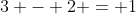 3 - 2 = 1