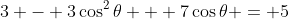 3 - 3\cos^2\theta + 7\cos\theta = 5