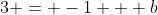3 = -1 + b