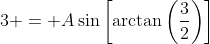 3 = A\sin\left[\arctan\left(\frac{3}{2}\right)\right]