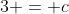 3 = c