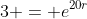3 = e^{20r}