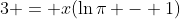 3 = x(\ln{\pi} - 1)