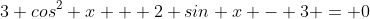3 cos^2 x + 2 sin x - 3 = 0