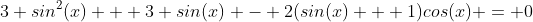 3 sin^2(x) + 3 sin(x) - 2(sin(x) + 1)cos(x) = 0