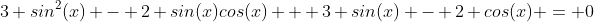 3 sin^2(x) - 2 sin(x)cos(x) + 3 sin(x) - 2 cos(x) = 0