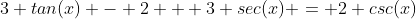 3 tan(x) - 2 + 3 sec(x) = 2 csc(x)