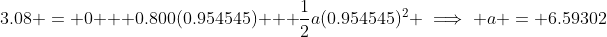 3.08 = 0 + 0.800(0.954545) + \frac{1}{2}a(0.954545)^2 \implies a = 6.59302~m/s^2