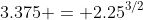 3.375 = 2.25^{3/2}