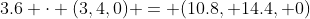 3.6 \cdot (3,4,0) = (10.8, 14.4, 0)