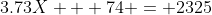 3.73X + 74 = 2325