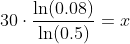 30\cdot\frac{\ln(0.08)}{\ln(0.5)}=x