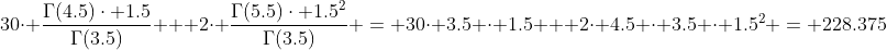 30\cdot \frac{\Gamma(4.5)\cdot 1.5}{\Gamma(3.5)} + 2\cdot \frac{\Gamma(5.5)\cdot 1.5^{2}}{\Gamma(3.5)} = 30\cdot 3.5 \cdot 1.5 + 2\cdot 4.5 \cdot 3.5 \cdot 1.5^{2} = 228.375