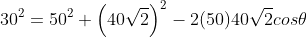 30^2=50^2+\left(40\sqrt{2}\right)^2-2(50)40\sqrt{2}cos\theta