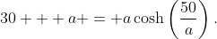 30 + a = a\cosh\left(\frac{50}{a}\right).
