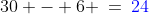 30 - 6 \:=\:{\color{blue}24}