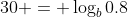 30 = \log_b0.8