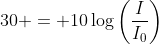 30 = 10\log\left(\frac{I}{I_0}\right)