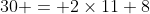 30 = 2\times11+8