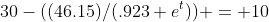 30-((46.15)/(.923+e^t)) = 10