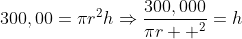 300,00=\pi{r^2}{h}\Rightarrow{\frac{300,000}{\pi{r  ^2}}=h}