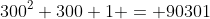 300^2+300+1 = 90301