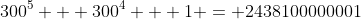 300^5 + 300^4 + 1 = 2438100000001