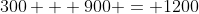 300 + 900 = 1200