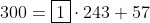 300=\boxed1\cdot243+57