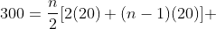 300=\frac{n}{2}[2(20)+(n-1)(20)] 