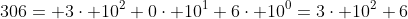 306= 3\cdot 10^2+0\cdot 10^1+6\cdot 10^0=3\cdot 10^2+6