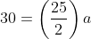 30=\left(\frac{25}{2}\right)a