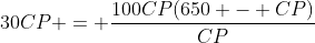 30CP = \frac{100CP(650 - CP)}{CP}