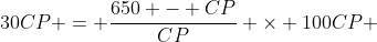 30CP = \frac{650 - CP}{CP} \times 100CP 