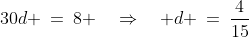 30d \:=\:8 \quad\Rightarrow\quad d \:=\:\frac{4}{15}