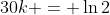 30k = \ln{2}