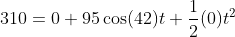 310=0+95\cos(42)t+\frac{1}{2}(0)t^2
