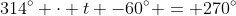 314^\circ \cdot t -60^\circ = 270^\circ~\Longrightarrow~ 314^\circ \cdot t  = 330^\circ~\Longrightarrow~t\approx 1.0560\ s