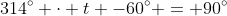 314^\circ \cdot t -60^\circ = 90^\circ~\Longrightarrow~ 314^\circ \cdot t  = 150^\circ~\Longrightarrow~t\approx 0.4777\ s