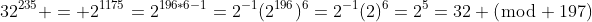 32^{235} = 2^{1175}=2^{196*6-1}=2^{-1}(2^{196})^6=2^{-1}(2)^6=2^5=32 (\bmod 197)