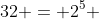 32 = 2^5 