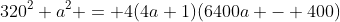 320^2 a^2 = 4(4a+1)(6400a - 400)