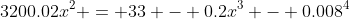 3200.02x^2 = 33 - 0.2x^{3} - 0.008^{4}