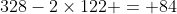 328-2\times122 = 84