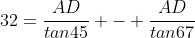 32=\frac{AD}{tan45} - \frac{AD}{tan67}